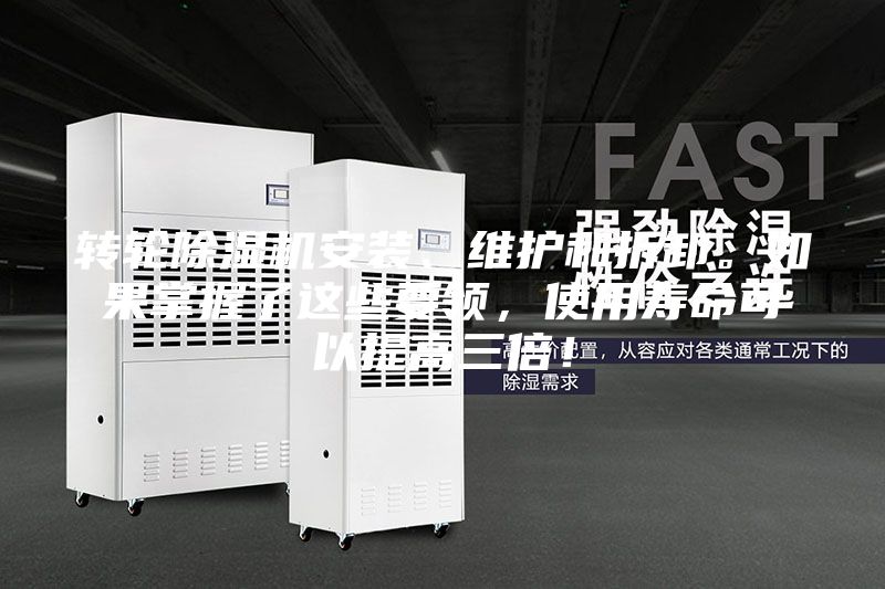 转轮除湿机安装、维护和拆卸。如果掌握了这些要领，使用寿命可以提高三倍！