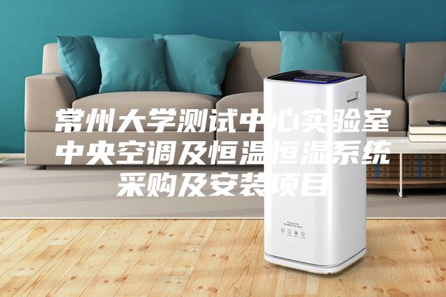 常州大学测试中心实验室中央空调及恒温恒湿系统采购及安装项目