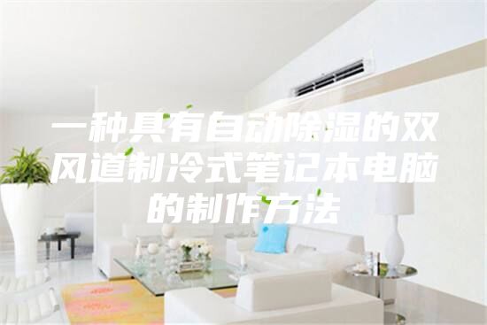一种具有自动除湿的双风道制冷式笔记本电脑的制作方法