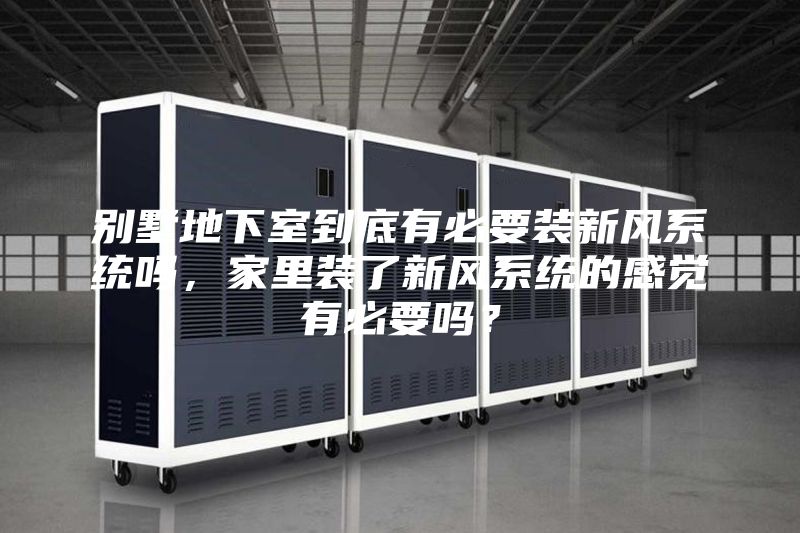 别墅地下室到底有必要装新风系统吗，家里装了新风系统的感觉有必要吗？