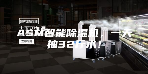 ASM智能除湿机，一天抽32斤水！