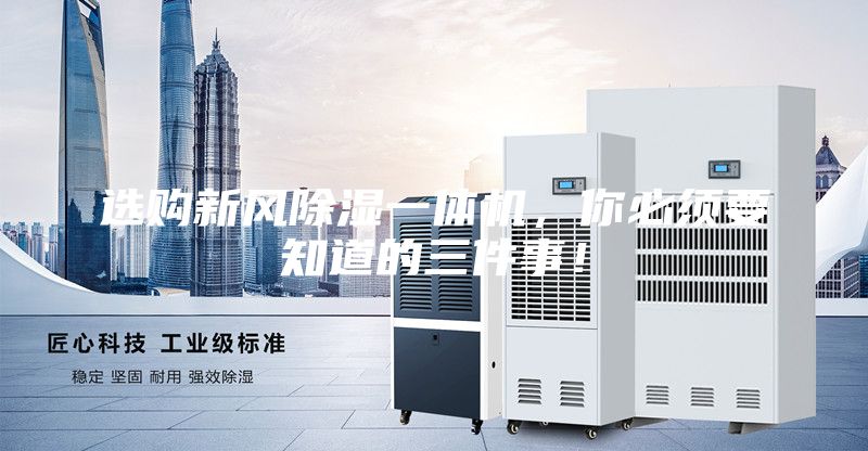 选购新风除湿一体机，你必须要知道的三件事！
