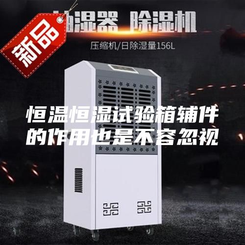 恒温恒湿试验箱辅件的作用也是不容忽视