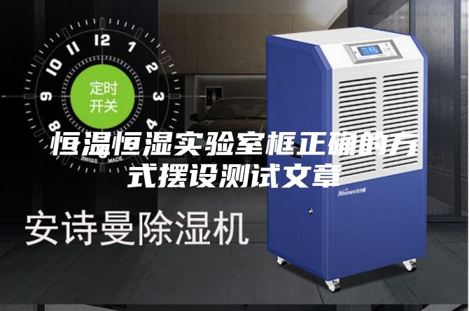 恒温恒湿实验室框正确的方式摆设测试文章