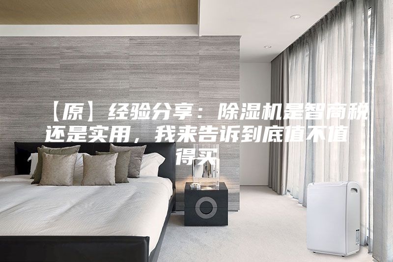 【原】经验分享：除湿机是智商税还是实用，我来告诉到底值不值得买