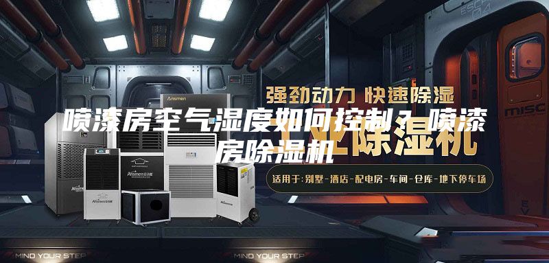 喷漆房空气湿度如何控制？喷漆房除湿机