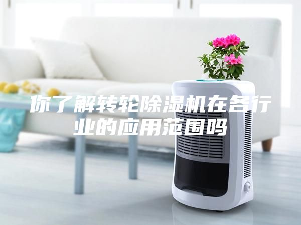 你了解转轮除湿机在各行业的应用范围吗