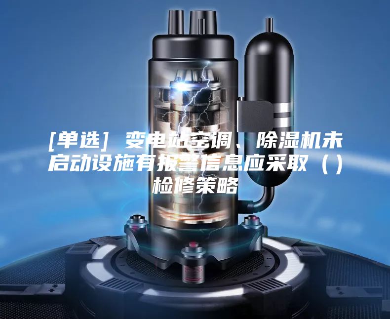 [单选] 变电站空调、除湿机未启动设施有报警信息应采取（）检修策略