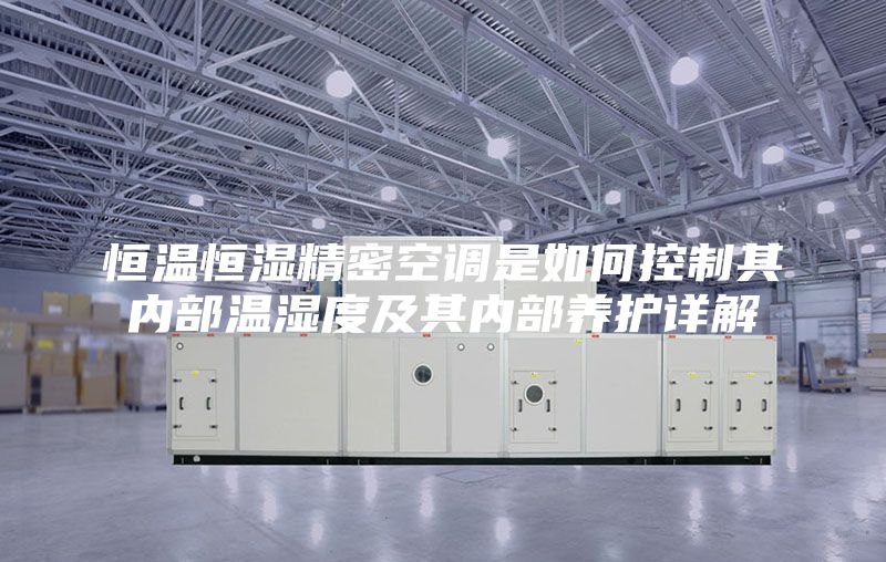 恒温恒湿精密空调是如何控制其内部温湿度及其内部养护详解