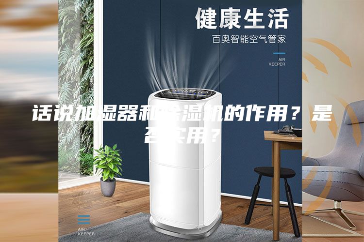 话说加湿器和除湿机的作用？是否实用？