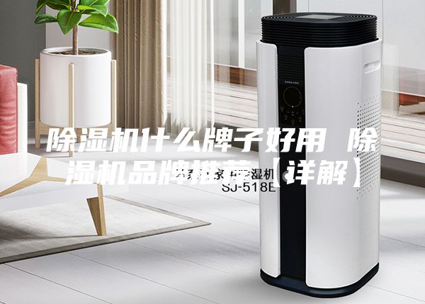 除湿机什么牌子好用 除湿机品牌推荐【详解】