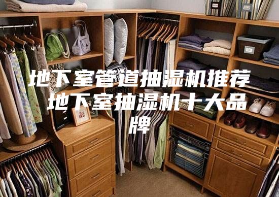 地下室管道抽湿机推荐 地下室抽湿机十大品牌