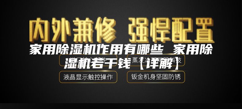 家用除湿机作用有哪些 家用除湿机若干钱【详解】