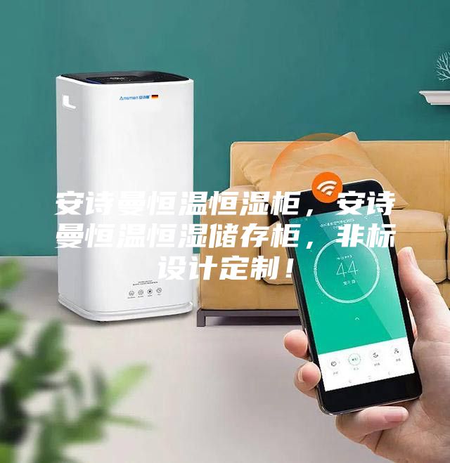 安诗曼恒温恒湿柜，安诗曼恒温恒湿储存柜，非标设计定制！
