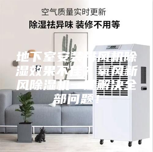 地下室安装排风机除湿效果不佳？氧风新风除湿机一键解决全部问题！