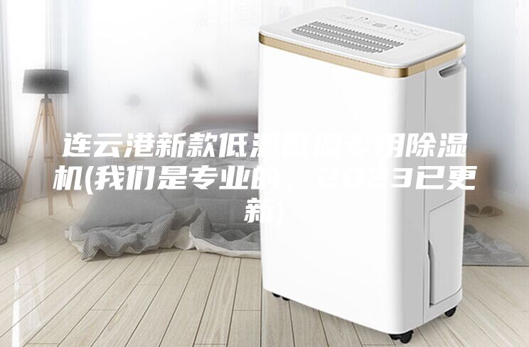连云港新款低温低湿专用除湿机(我们是专业的，2023已更新)