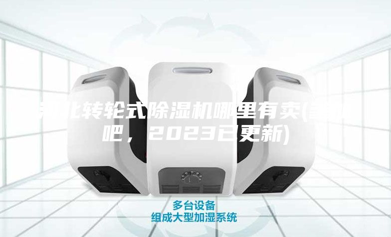 河北转轮式除湿机哪里有卖(参加吧，2023已更新)