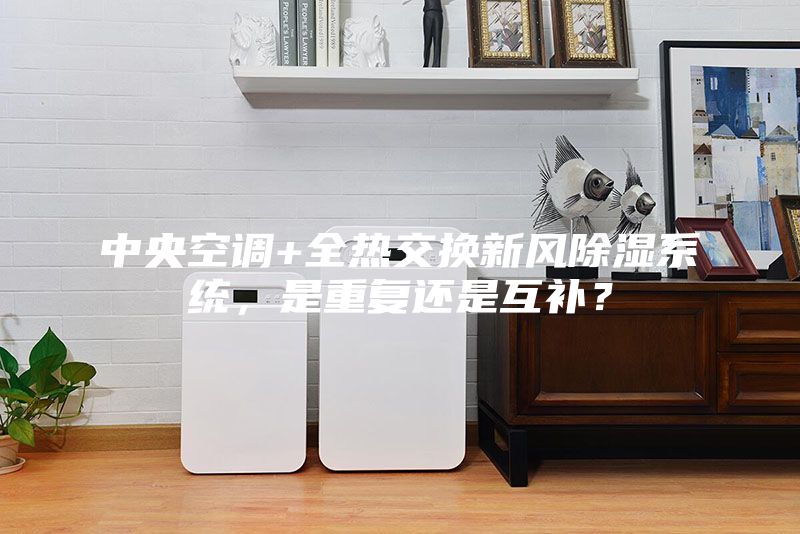 中央空调+全热交换新风除湿系统，是重复还是互补？