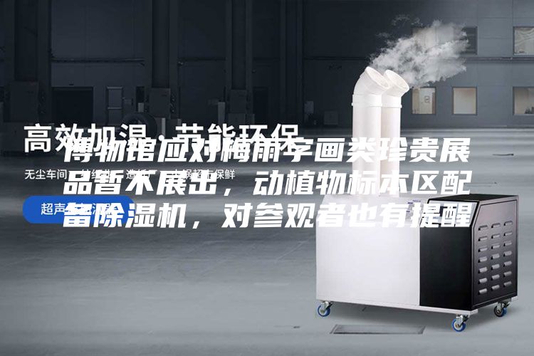 博物馆应对梅雨字画类珍贵展品暂不展出，动植物标本区配备除湿机，对参观者也有提醒