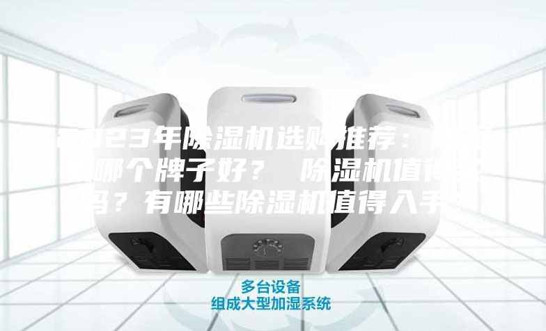 2023年除湿机选购推荐：除湿机哪个牌子好？ 除湿机值得买吗？有哪些除湿机值得入手？