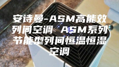 安诗曼-ASM高能效列间空调 ASM系列节能型列间恒温恒湿空调