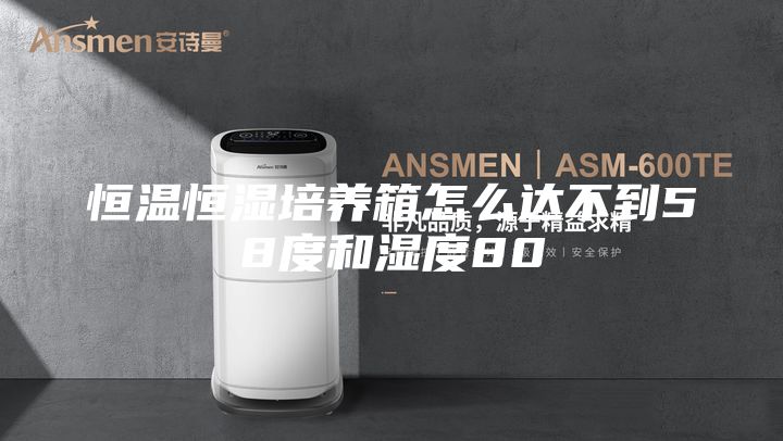 恒温恒湿培养箱怎么达不到58度和湿度80