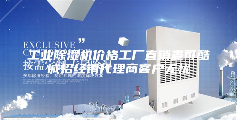工业除湿机价格工厂直销麦可酷诚招经销代理商客户无忧