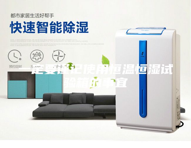 一定要谨记使用恒温恒湿试验箱的事宜