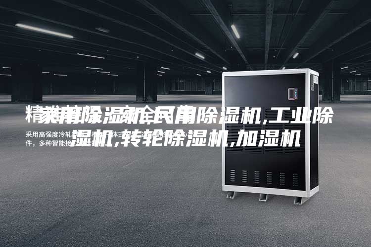 家用除湿机,民用除湿机,工业除湿机,转轮除湿机,加湿机