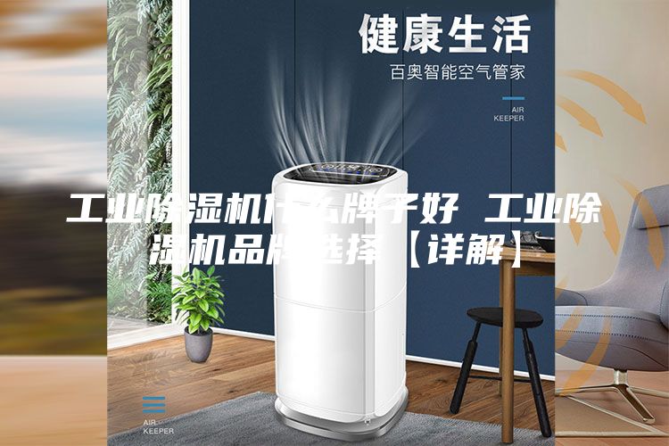 工业除湿机什么牌子好 工业除湿机品牌选择【详解】