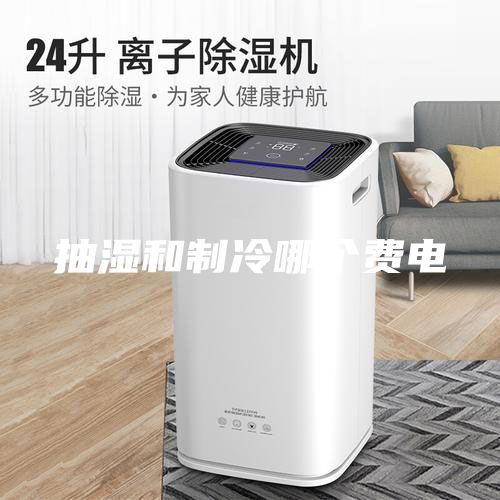 抽湿和制冷哪个费电