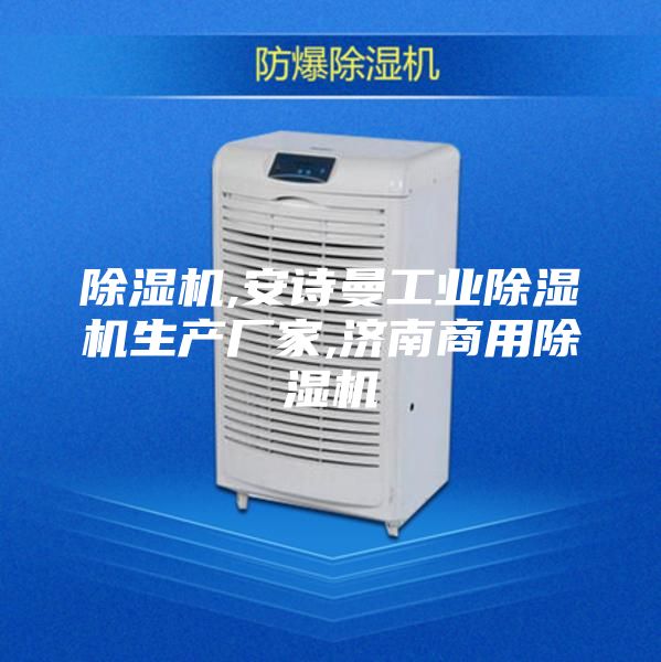 除湿机,安诗曼工业除湿机生产厂家,济南商用除湿机