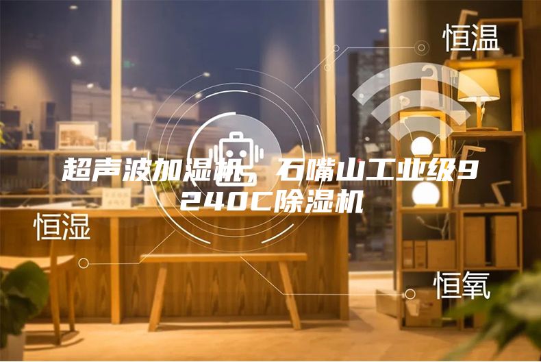 超声波加湿机，石嘴山工业级9240C除湿机
