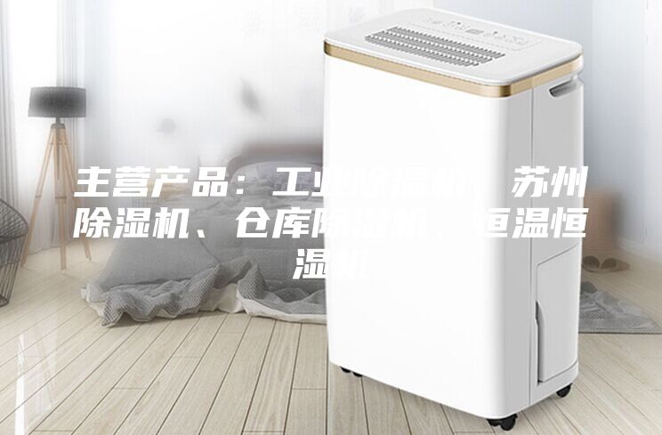主营产品：工业除湿机、苏州除湿机、仓库除湿机、恒温恒湿机