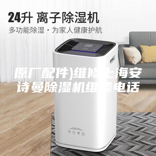 原厂配件)维修上海安诗曼除湿机维修电话