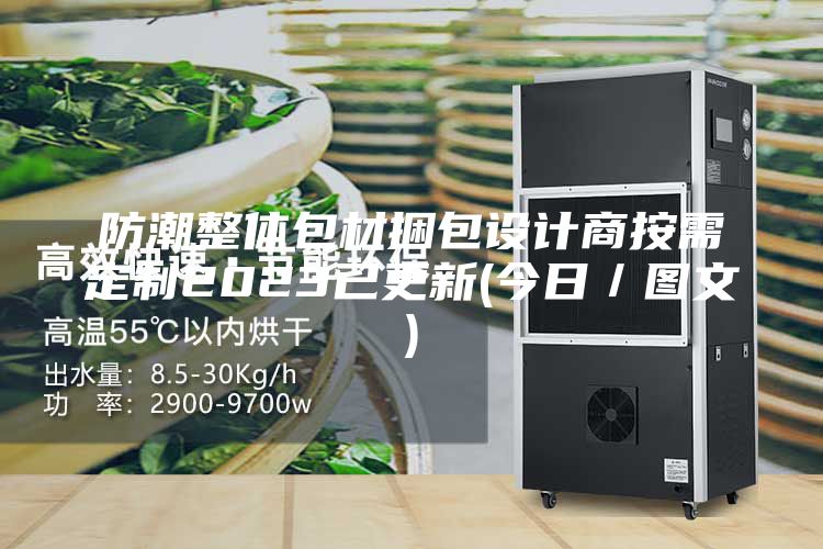 防潮整体包材捆包设计商按需定制2023已更新(今日／图文)