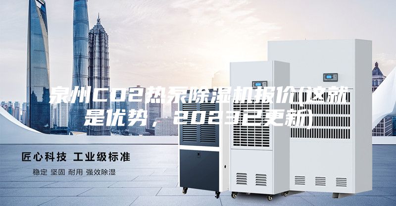 泉州CO2热泵除湿机报价(这就是优势，2023已更新)