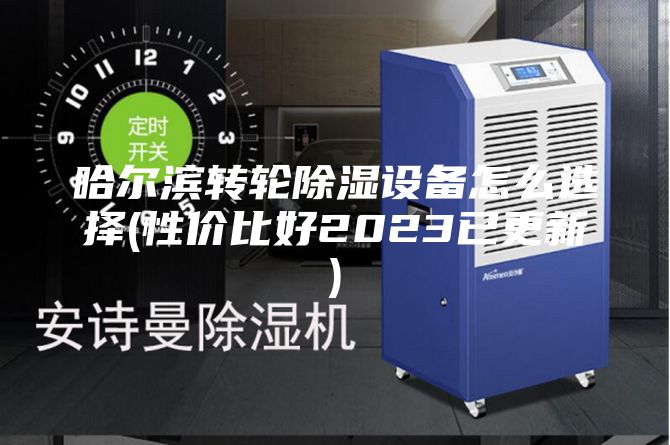 哈尔滨转轮除湿设备怎么选择(性价比好2023已更新)