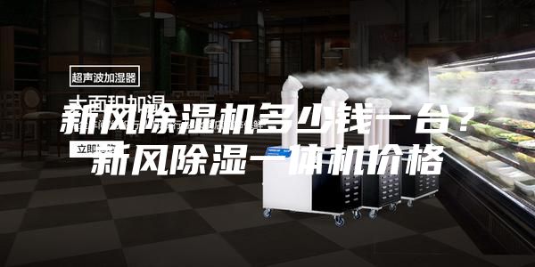 新风除湿机多少钱一台？新风除湿一体机价格