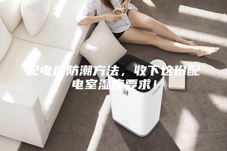配电房防潮方法，收下这份配电室湿度要求！