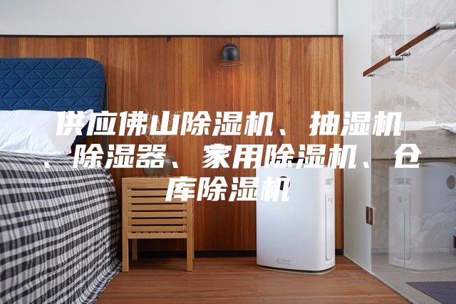 供应佛山除湿机、抽湿机、除湿器、家用除湿机、仓库除湿机
