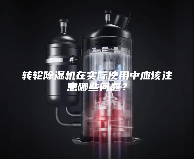 转轮除湿机在实际使用中应该注意哪些问题？