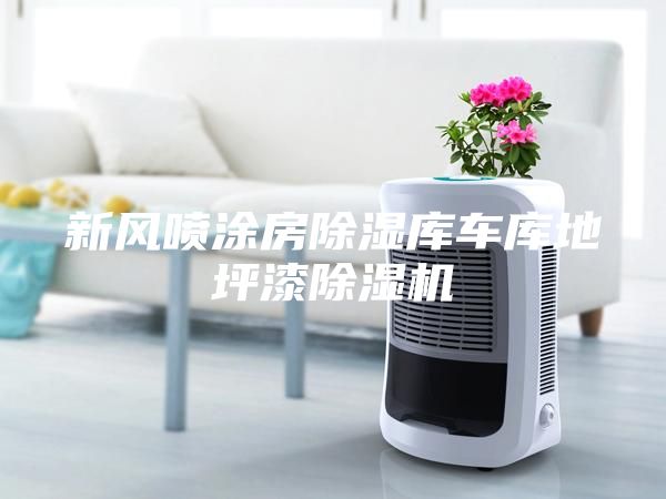 新风喷涂房除湿库车库地坪漆除湿机