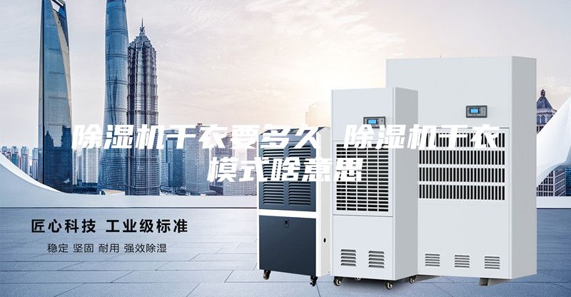 除湿机干衣要多久 除湿机干衣模式啥意思
