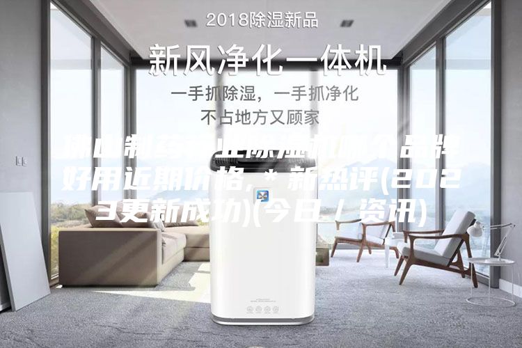 佛山制药行业除湿机哪个品牌好用近期价格,＊新热评(2023更新成功)(今日／资讯)
