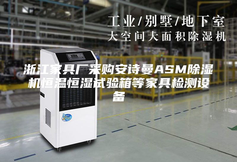 浙江家具厂采购安诗曼ASM除湿机恒温恒湿试验箱等家具检测设备