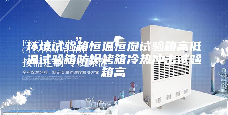 环境试验箱恒温恒湿试验箱高低温试验箱防爆烤箱冷热冲击试验箱高