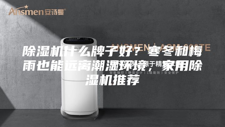 除湿机什么牌子好？寒冬和梅雨也能远离潮湿环境，家用除湿机推荐