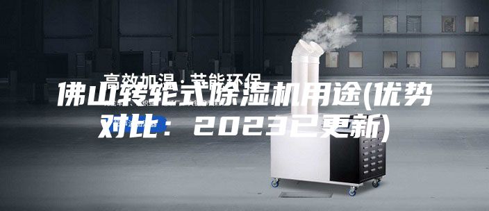 佛山转轮式除湿机用途(优势对比：2023已更新)