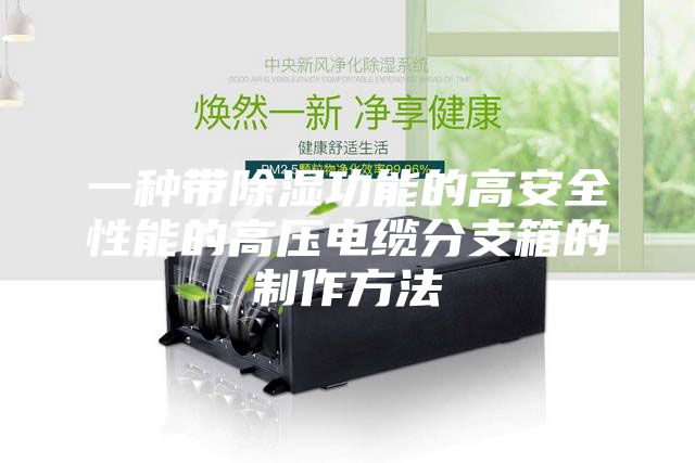 一种带除湿功能的高安全性能的高压电缆分支箱的制作方法